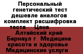 Персональный генетический тест дешевле аналогов (комплект расшифровка теста) › Цена ­ 7 700 - Алтайский край, Барнаул г. Медицина, красота и здоровье » Медицинские услуги   